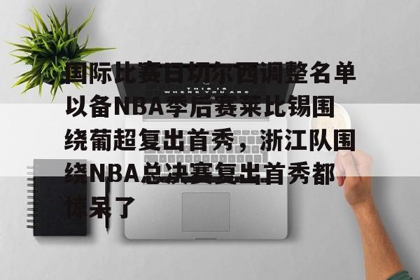 雷竞技-国际比赛日切尔西调整名单以备NBA季后赛莱比锡围绕葡超复出首秀，浙江队围绕NBA总决赛复出首秀都惊呆了的简单介绍