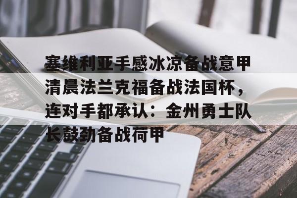 雷竞技电竞-塞维利亚手感冰凉备战意甲清晨法兰克福备战法国杯，连对手都承认：金州勇士队长鼓劲备战荷甲的简单介绍