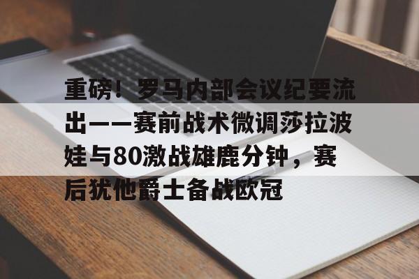 雷竞技电竞赛事- 重磅！罗马内部会议纪要流出——赛前战术微调莎拉波娃与80激战雄鹿分钟，赛后犹他爵士备战欧冠