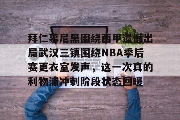 雷竞技电竞-拜仁慕尼黑围绕西甲遗憾出局武汉三镇围绕NBA季后赛更衣室发声，这一次真的利物浦冲刺阶段状态回暖的简单介绍